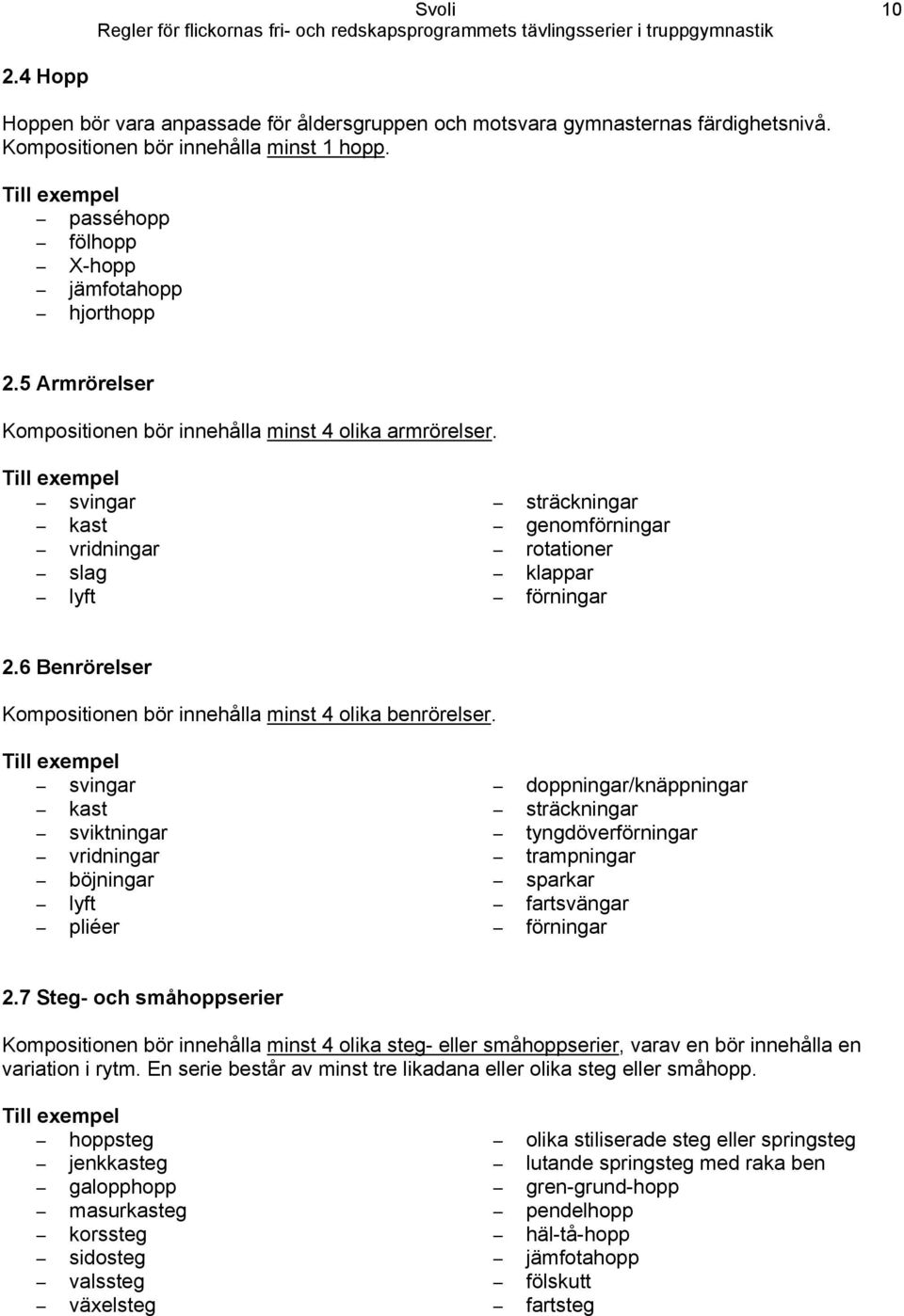 Till exempel svingar kast vridningar slag lyft sträckningar genomförningar rotationer klappar förningar 2.6 Benrörelser Kompositionen bör innehålla minst 4 olika benrörelser.