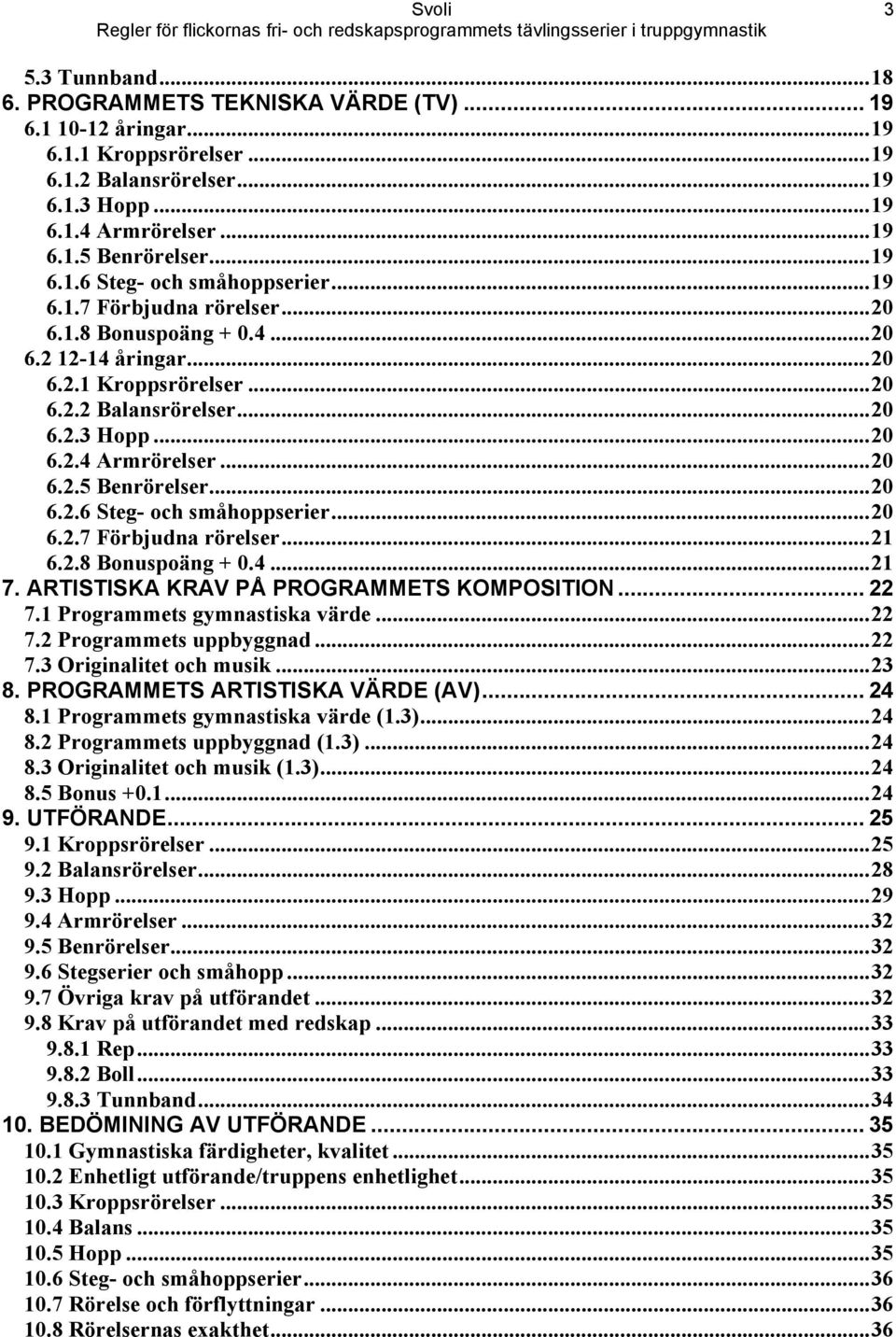 ..20 6.2.7 Förbjudna rörelser...21 6.2.8 Bonuspoäng + 0.4...21 7. ARTISTISKA KRAV PÅ PROGRAMMETS KOMPOSITION... 22 7.1 Programmets gymnastiska värde...22 7.2 Programmets uppbyggnad...22 7.3 Originalitet och musik.