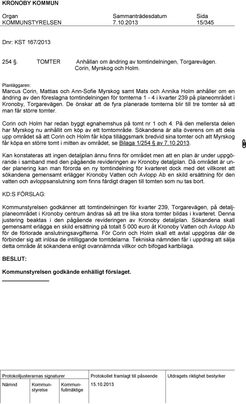 Torgarevägen. De önskar att de fyra planerade tomterna blir till tre tomter så att man får större tomter. Corin och Holm har redan byggt egnahemshus på tomt nr 1 och 4.