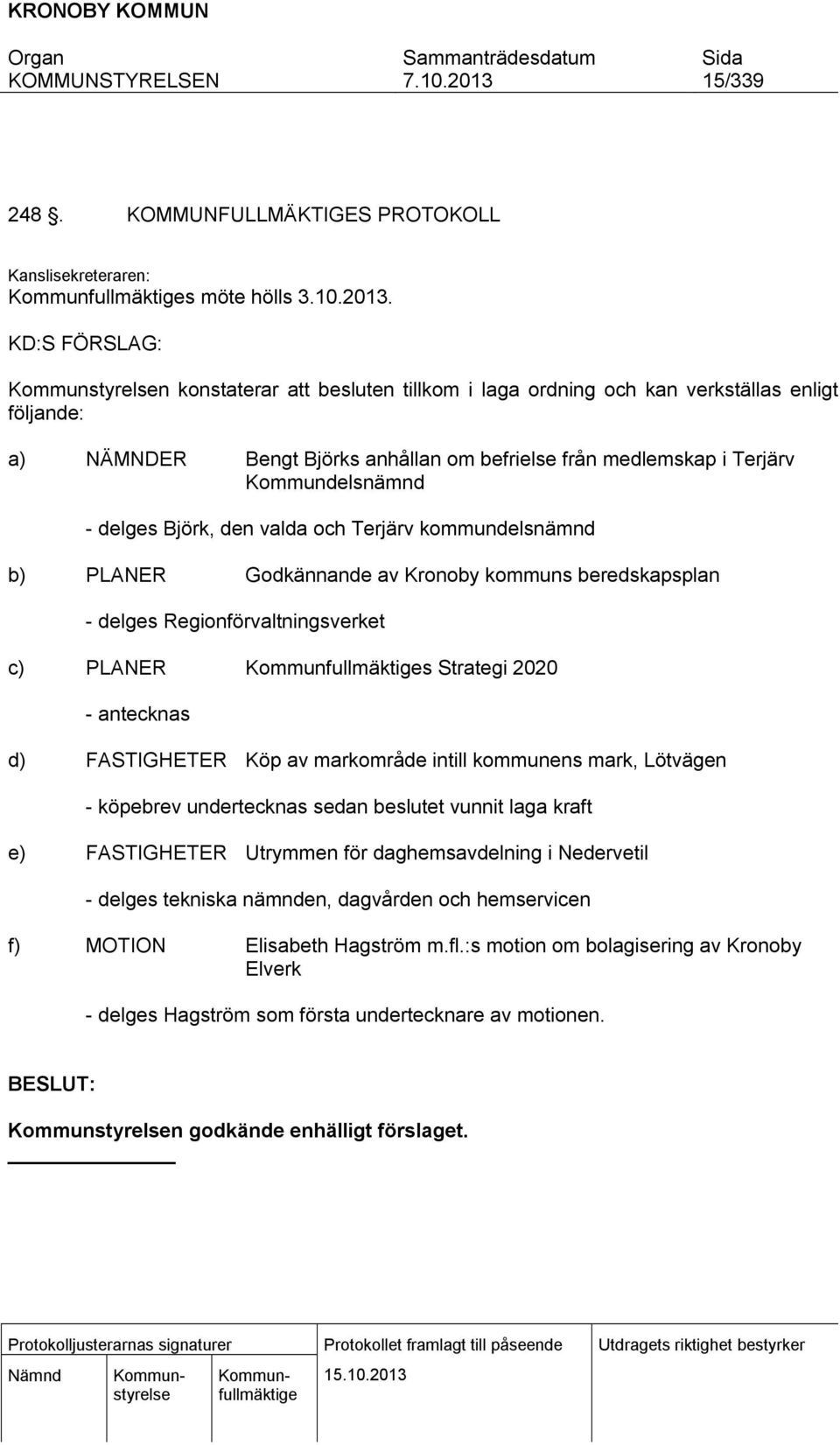 valda och Terjärv kommundelsnämnd b) PLANER Godkännande av Kronoby kommuns beredskapsplan - delges Regionförvaltningsverket c) PLANER s Strategi 2020 - antecknas d) FASTIGHETER Köp av markområde