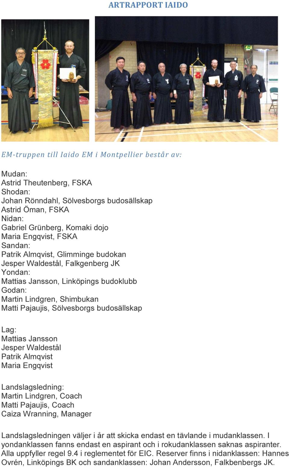 budosällskap Lag: Mattias Jansson Jesper Waldestål Patrik Almqvist Maria Engqvist Landslagsledning: Martin Lindgren, Coach Matti Pajaujis, Coach Caiza Wranning, Manager Landslagsledningen väljer i år
