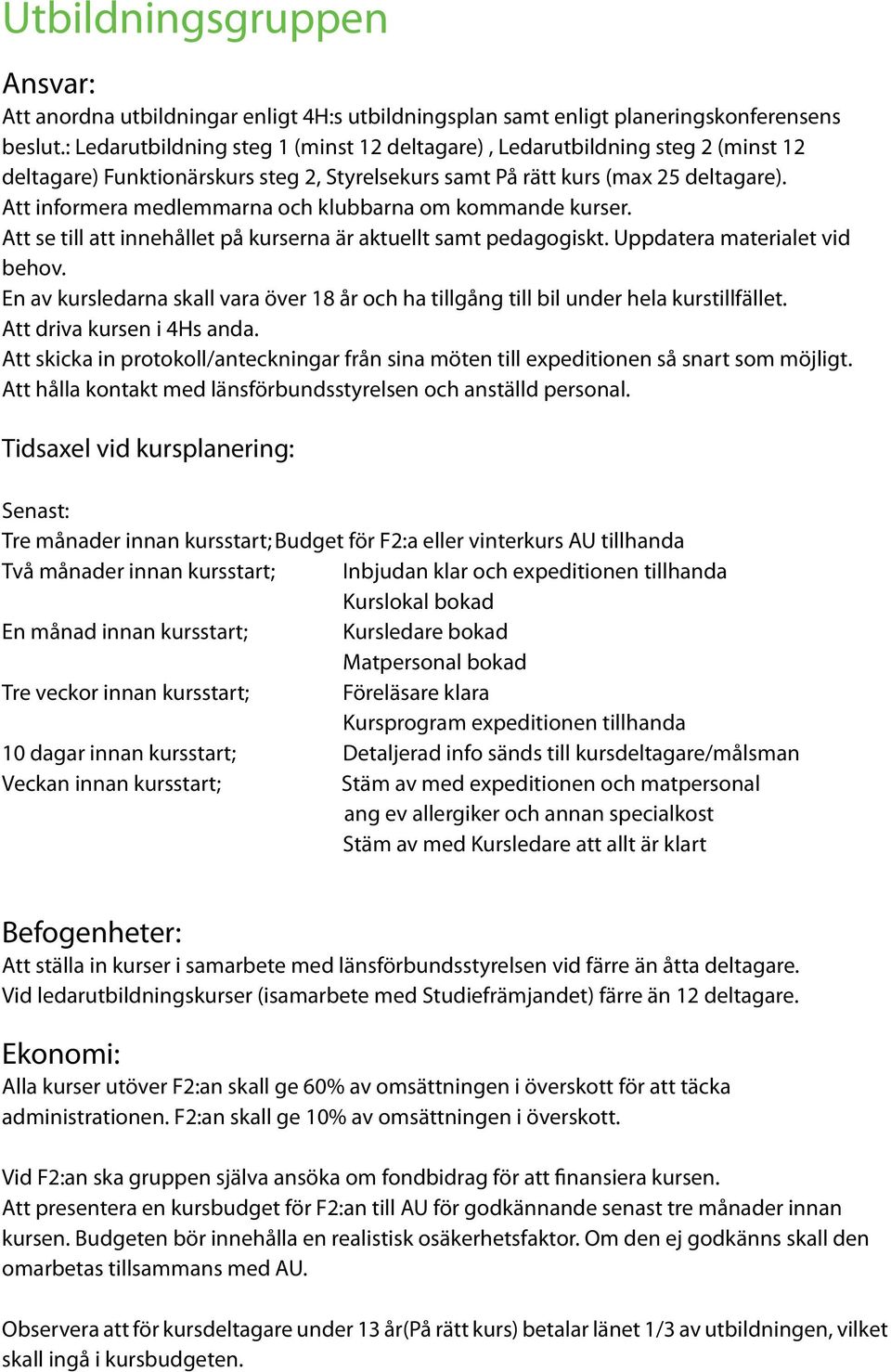 Att informera medlemmarna och klubbarna om kommande kurser. Att se till att innehållet på kurserna är aktuellt samt pedagogiskt. Uppdatera materialet vid behov.