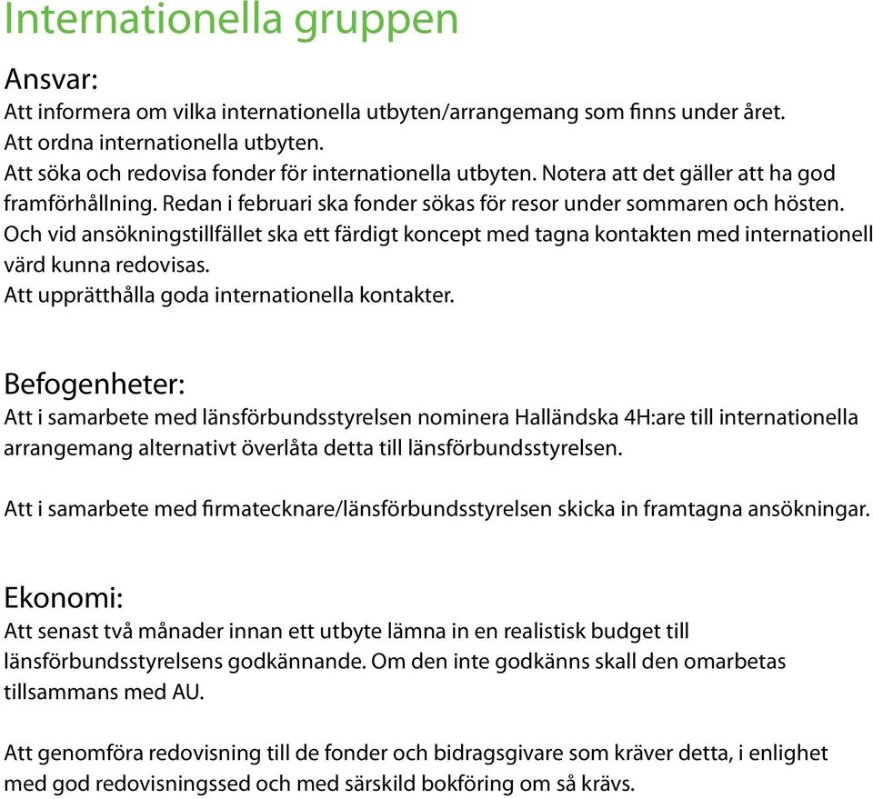 Och vid ansökningstillfället ska ett färdigt koncept med tagna kontakten med internationell värd kunna redovisas. Att upprätthålla goda internationella kontakter.