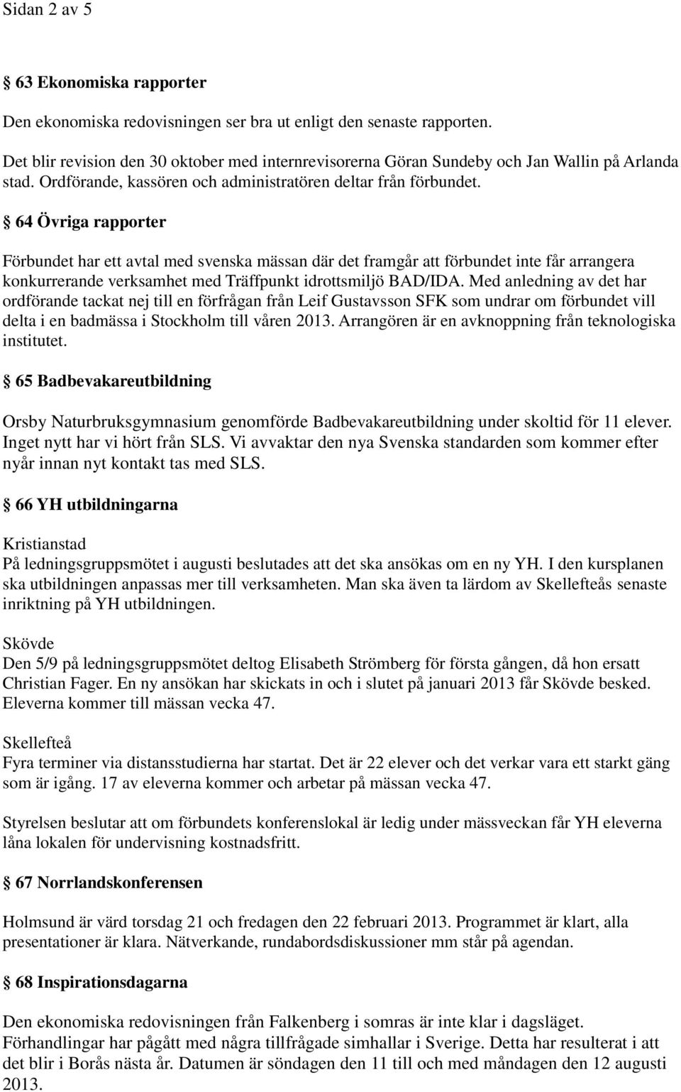 64 Övriga rapporter Förbundet har ett avtal med svenska mässan där det framgår att förbundet inte får arrangera konkurrerande verksamhet med Träffpunkt idrottsmiljö BAD/IDA.