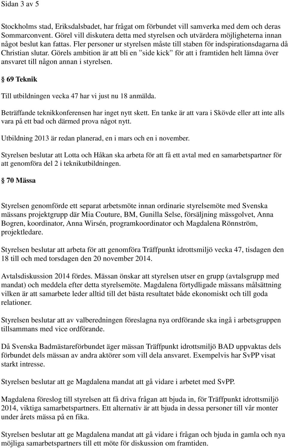 Görels ambition är att bli en side kick för att i framtiden helt lämna över ansvaret till någon annan i styrelsen. 69 Teknik Till utbildningen vecka 47 har vi just nu 18 anmälda.