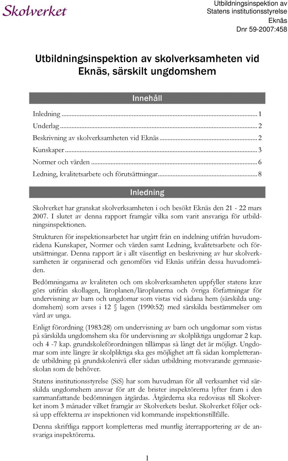 ..8 Inledning Skolverket har granskat skolverksamheten i och besökt Eknäs den 21-22 mars 2007. I slutet av denna rapport framgår vilka som varit ansvariga för utbildningsinspektionen.