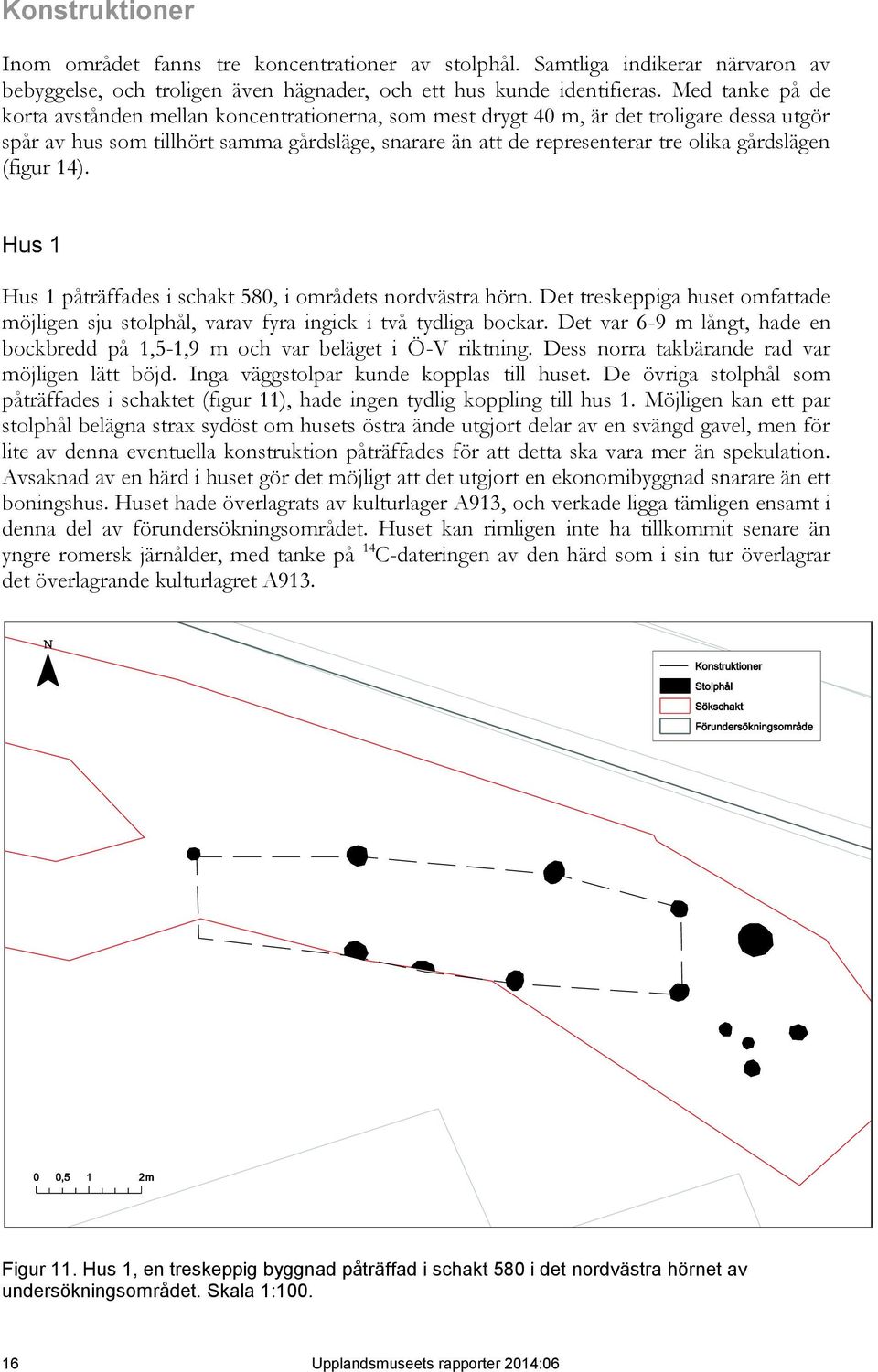 gårdslägen (figur 14). Hus 1 Hus 1 påträffades i schakt 580, i områdets nordvästra hörn. Det treskeppiga huset omfattade möjligen sju stolphål, varav fyra ingick i två tydliga bockar.