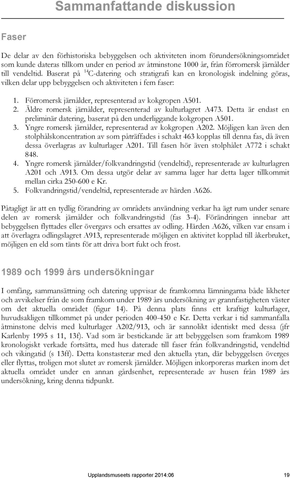 Förromersk järnålder, representerad av kokgropen A501. 2. Äldre romersk järnålder, representerad av kulturlagret A473.