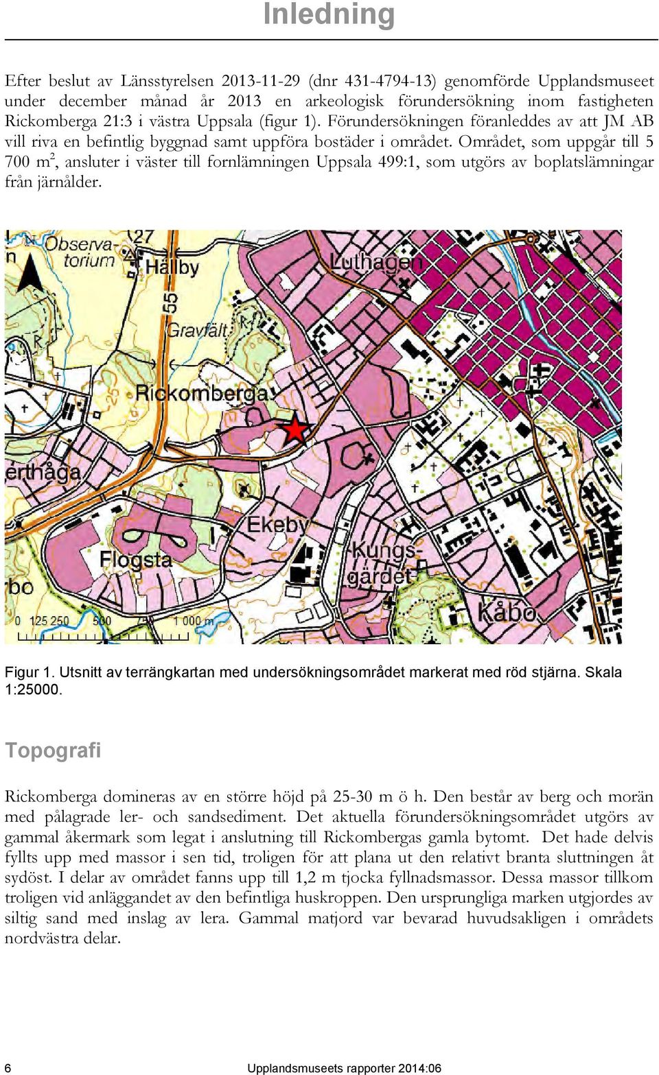 Området, som uppgår till 5 700 m 2, ansluter i väster till fornlämningen Uppsala 499:1, som utgörs av boplatslämningar från järnålder. Figur 1.