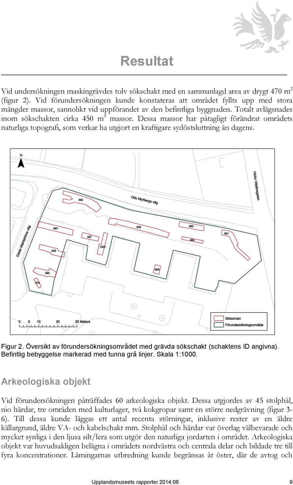 Totalt avlägsnades inom sökschakten cirka 450 m 3 massor. Dessa massor har påtagligt förändrat områdets naturliga topografi, som verkar ha utgjort en kraftigare sydöstsluttning än dagens. Figur 2.