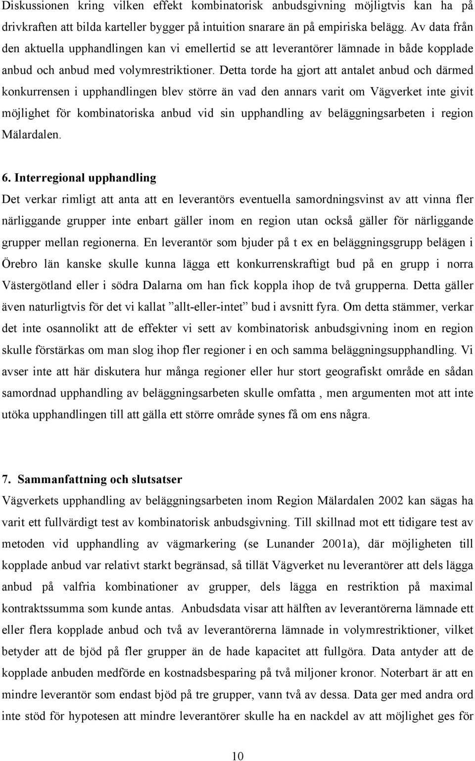 Detta torde ha gjort att antalet anbud och därmed konkurrensen i upphandlingen blev större än vad den annars varit om Vägverket inte givit möjlighet för kombinatoriska anbud vid sin upphandling av