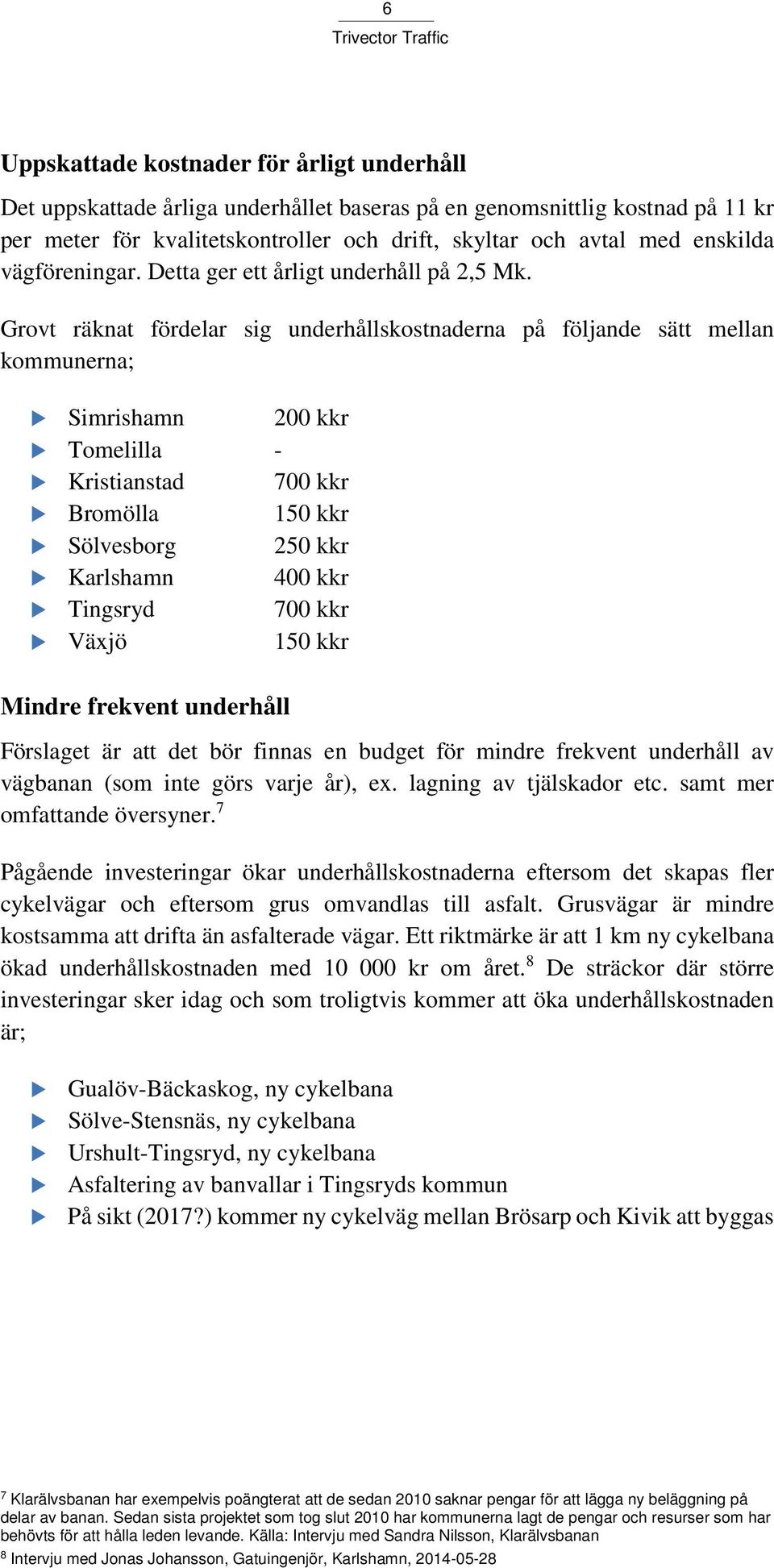 Grovt räknat fördelar sig underhållskostnaderna på följande sätt mellan kommunerna; Simrishamn 200 kkr Tomelilla - Kristianstad 700 kkr Bromölla 150 kkr Sölvesborg 250 kkr Karlshamn 400 kkr Tingsryd