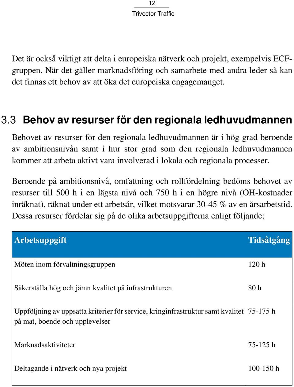 Behov av resurser för den regionala ledhuvudmannen Behovet av resurser för den regionala ledhuvudmannen är i hög grad beroende av ambitionsnivån samt i hur stor grad som den regionala ledhuvudmannen