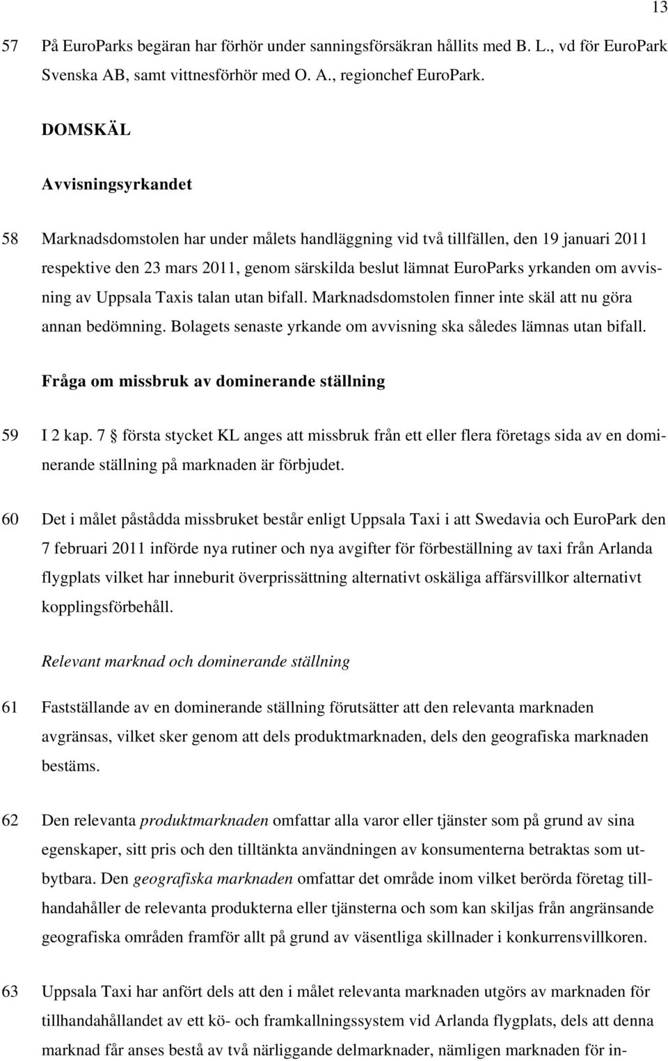 om avvisning av Uppsala Taxis talan utan bifall. Marknadsdomstolen finner inte skäl att nu göra annan bedömning. Bolagets senaste yrkande om avvisning ska således lämnas utan bifall.