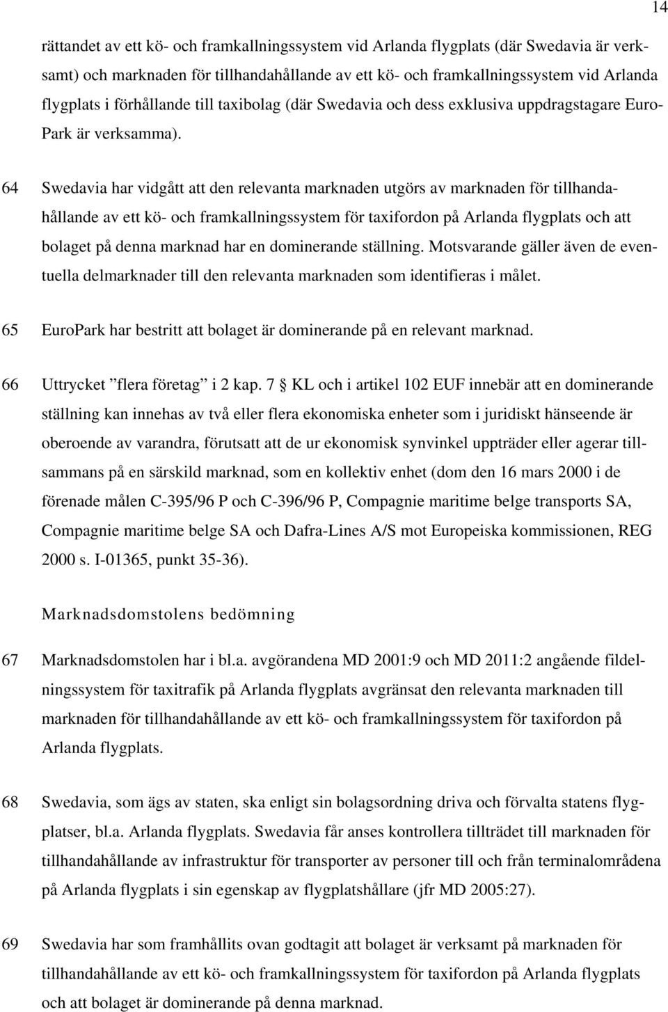 64 Swedavia har vidgått att den relevanta marknaden utgörs av marknaden för tillhandahållande av ett kö- och framkallningssystem för taxifordon på Arlanda flygplats och att bolaget på denna marknad