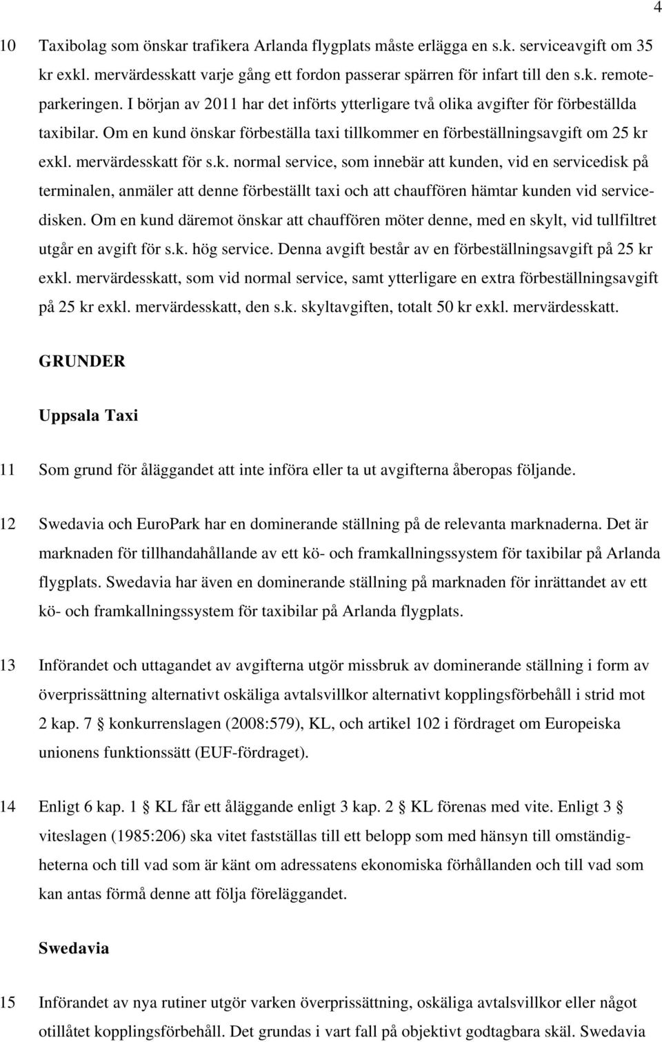 k. normal service, som innebär att kunden, vid en servicedisk på terminalen, anmäler att denne förbeställt taxi och att chauffören hämtar kunden vid servicedisken.