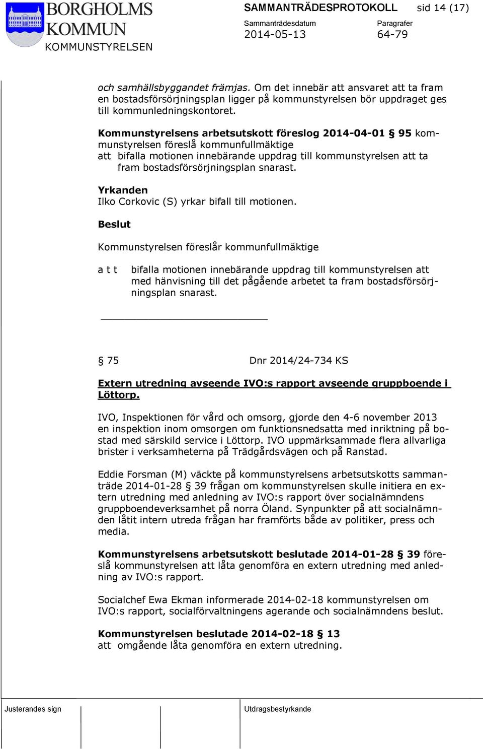 Kommunstyrelsens arbetsutskott föreslog 2014-04-01 95 kommunstyrelsen föreslå kommunfullmäktige att bifalla motionen innebärande uppdrag till kommunstyrelsen att ta fram bostadsförsörjningsplan