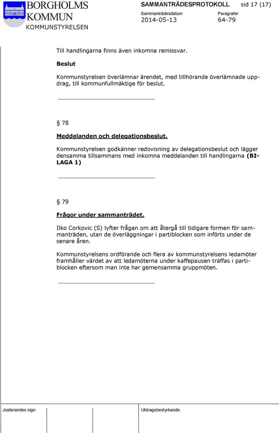 Kommunstyrelsen godkänner redovisning av delegationsbeslut och lägger densamma tillsammans med inkomna meddelanden till handlingarna (BI- LAGA 1) 79 Frågor under sammanträdet.