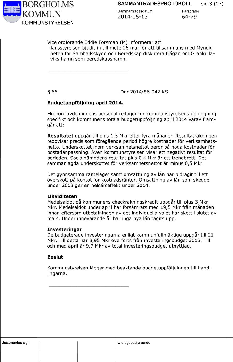 Ekonomiavdelningens personal redogör för kommunstyrelsens uppföljning specifikt och kommunens totala budgetuppföljning april 2014 varav framgår att: Resultatet uppgår till plus 1,5 Mkr efter fyra