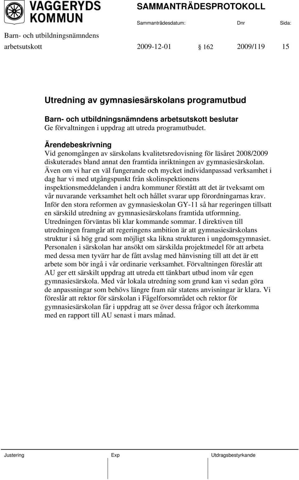 Även om vi har en väl fungerande och mycket individanpassad verksamhet i dag har vi med utgångspunkt från skolinspektionens inspektionsmeddelanden i andra kommuner förstått att det är tveksamt om vår