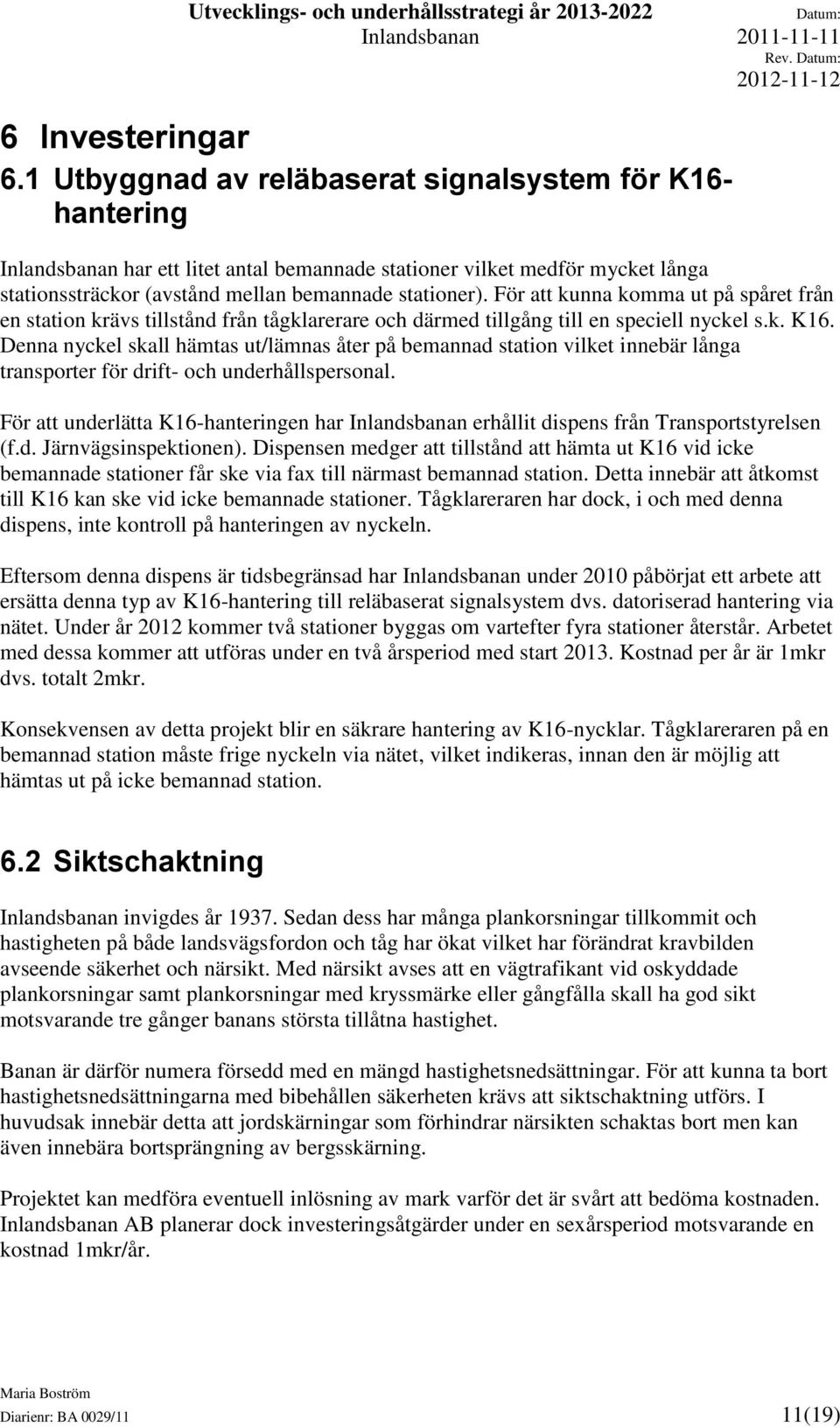 För att kunna komma ut på spåret från en station krävs tillstånd från tågklarerare och därmed tillgång till en speciell nyckel s.k. K16.
