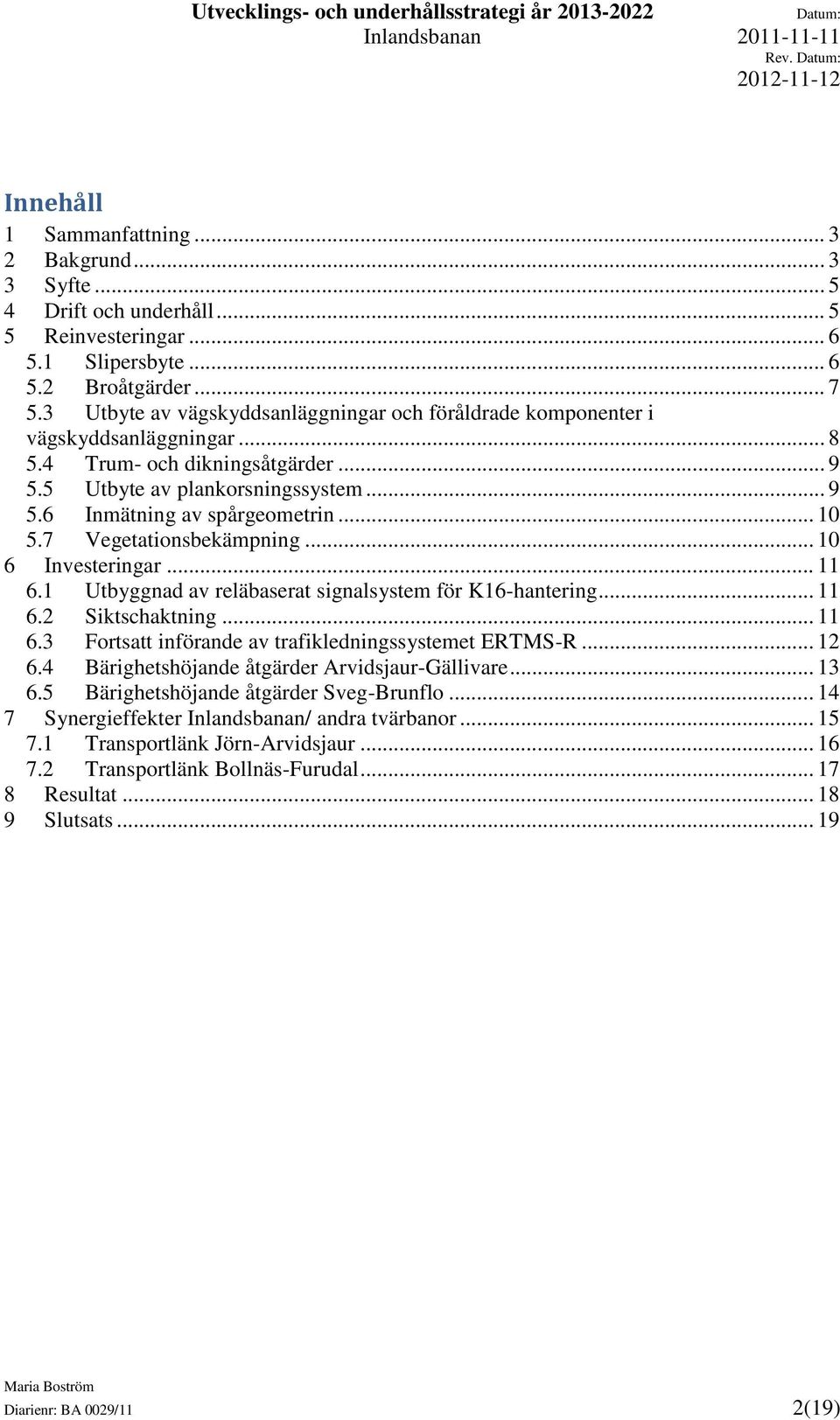 .. 10 5.7 Vegetationsbekämpning... 10 6 Investeringar... 11 6.1 Utbyggnad av reläbaserat signalsystem för K16-hantering... 11 6.2 Siktschaktning... 11 6.3 Fortsatt införande av trafikledningssystemet ERTMS-R.