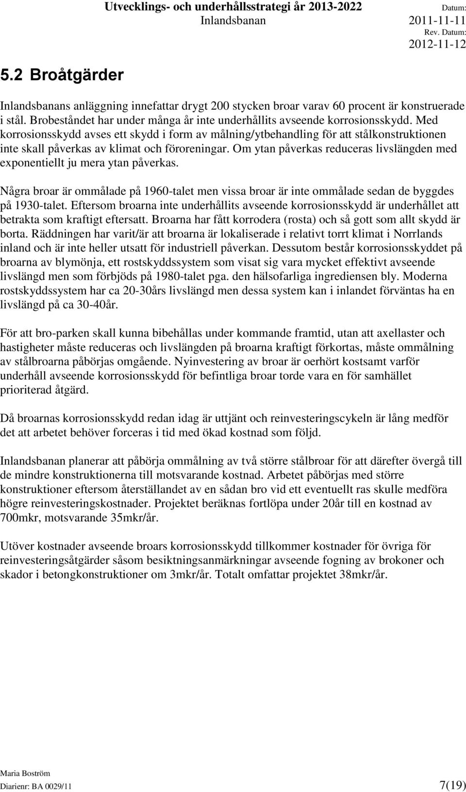 Med korrosionsskydd avses ett skydd i form av målning/ytbehandling för att stålkonstruktionen inte skall påverkas av klimat och föroreningar.