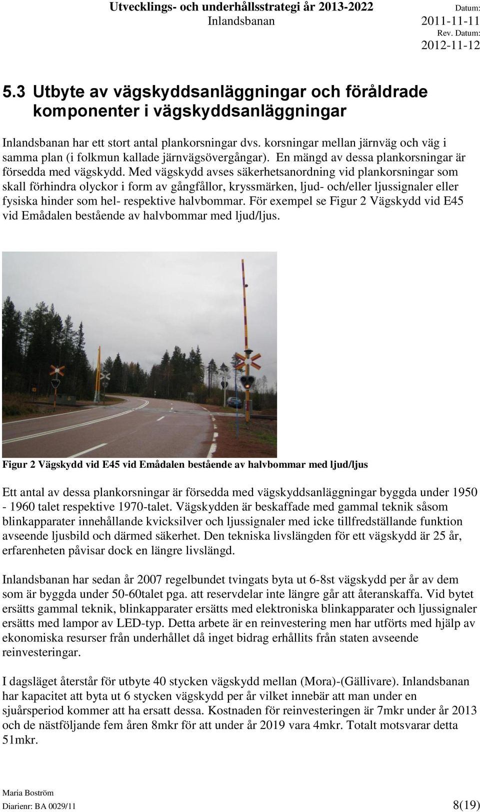 Med vägskydd avses säkerhetsanordning vid plankorsningar som skall förhindra olyckor i form av gångfållor, kryssmärken, ljud- och/eller ljussignaler eller fysiska hinder som hel- respektive