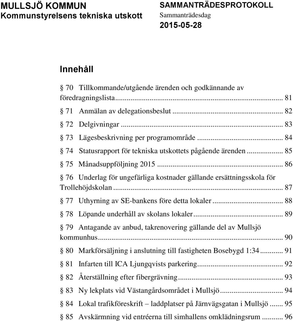 .. 86 76 Underlag för ungefärliga kostnader gällande ersättningsskola för Trollehöjdskolan... 87 77 Uthyrning av SE-bankens före detta lokaler... 88 78 Löpande underhåll av skolans lokaler.