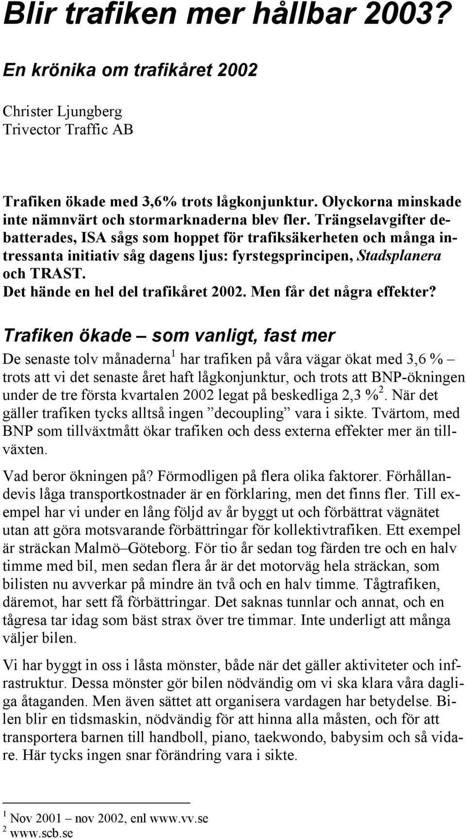 Trängselavgifter debatterades, ISA sågs som hoppet för trafiksäkerheten och många intressanta initiativ såg dagens ljus: fyrstegsprincipen, Stadsplanera och TRAST.