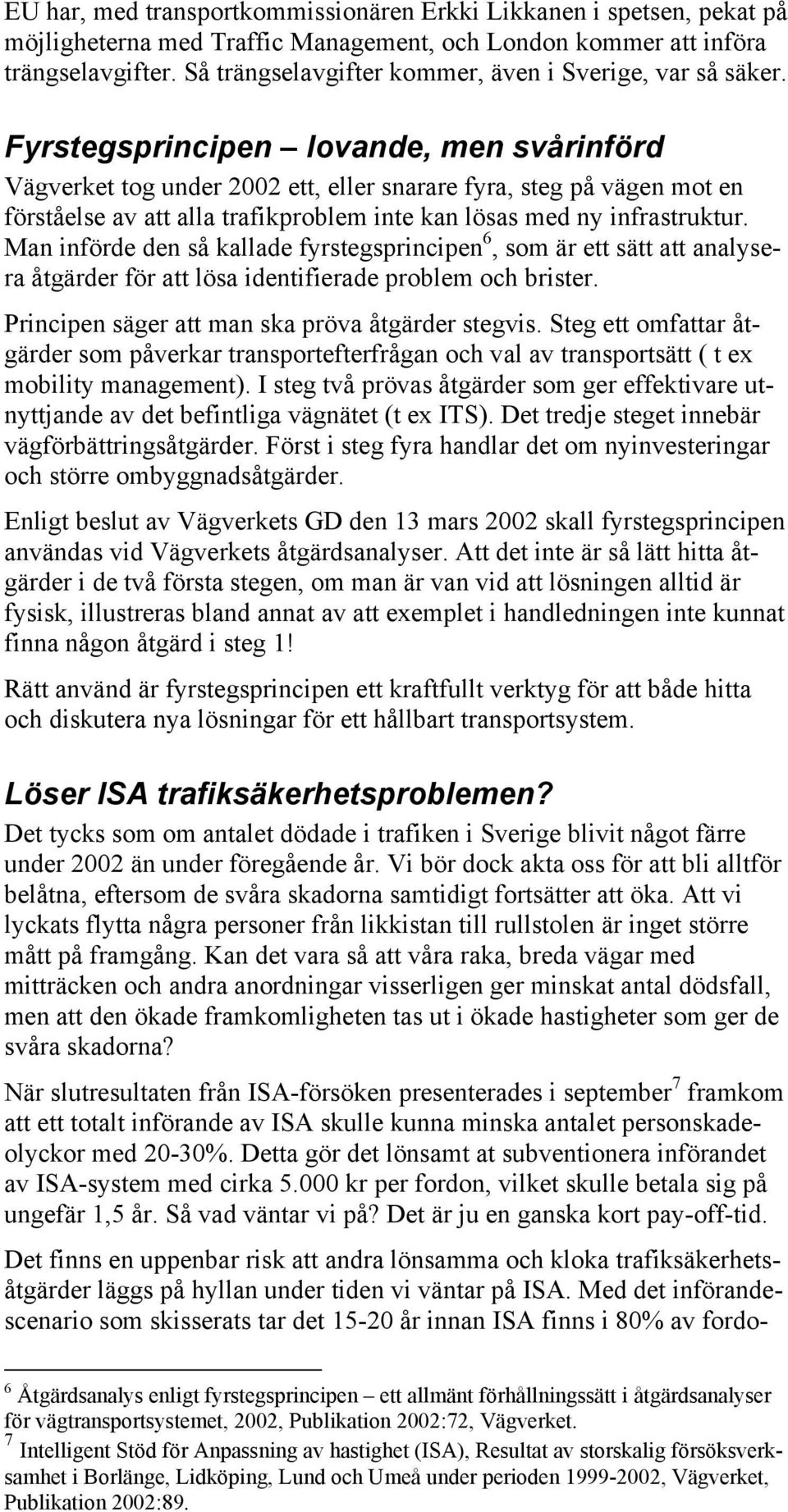 Fyrstegsprincipen lovande, men svårinförd Vägverket tog under 2002 ett, eller snarare fyra, steg på vägen mot en förståelse av att alla trafikproblem inte kan lösas med ny infrastruktur.