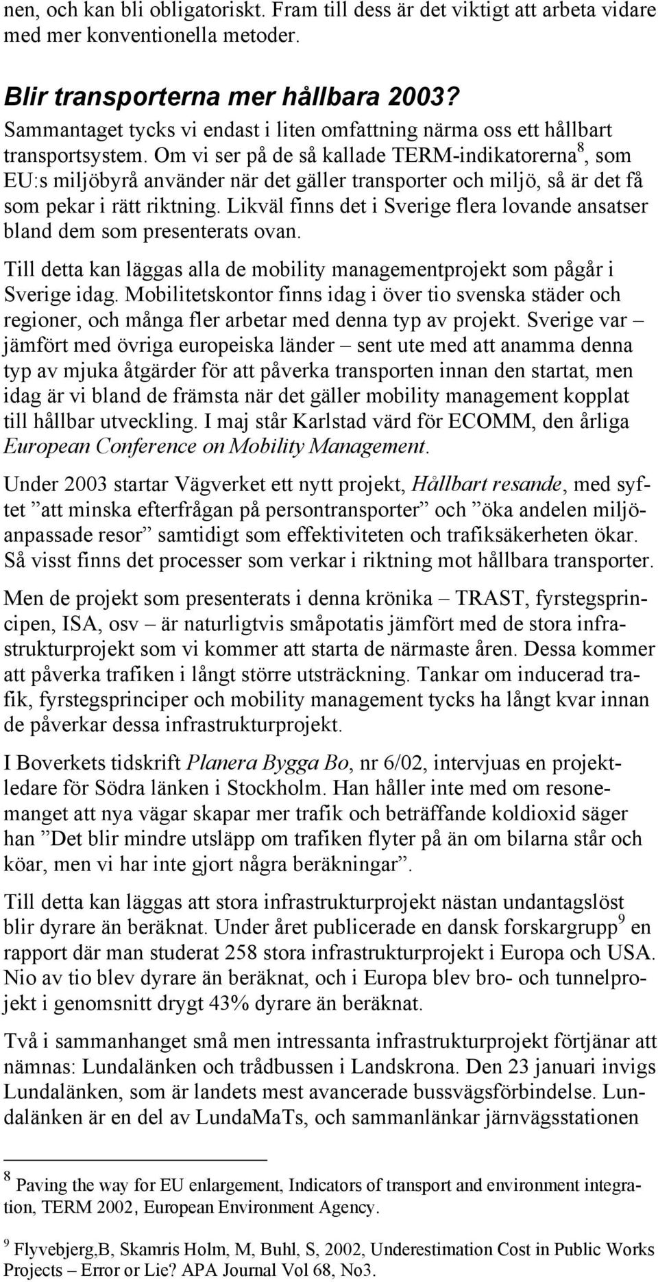 Om vi ser på de så kallade TERM-indikatorerna 8, som EU:s miljöbyrå använder när det gäller transporter och miljö, så är det få som pekar i rätt riktning.