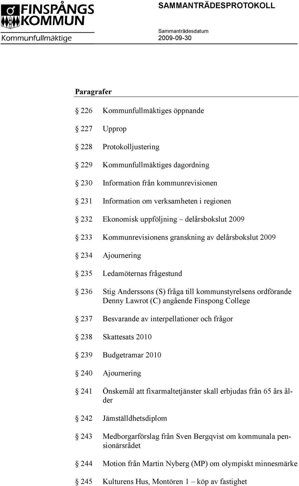 kommunstyrelsens ordförande Denny Lawrot (C) angående Finspong College 237 Besvarande av interpellationer och frågor 238 Skattesats 2010 239 Budgetramar 2010 240 Ajournering 241 Önskemål att