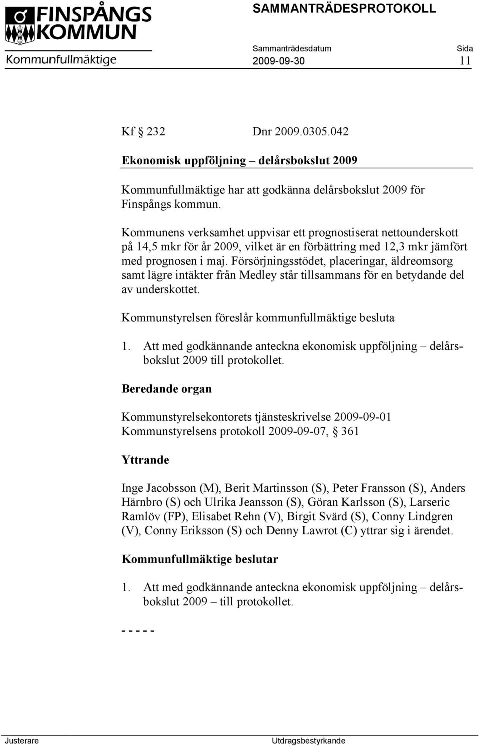 Försörjningsstödet, placeringar, äldreomsorg samt lägre intäkter från Medley står tillsammans för en betydande del av underskottet. Kommunstyrelsen föreslår kommunfullmäktige besluta 1.