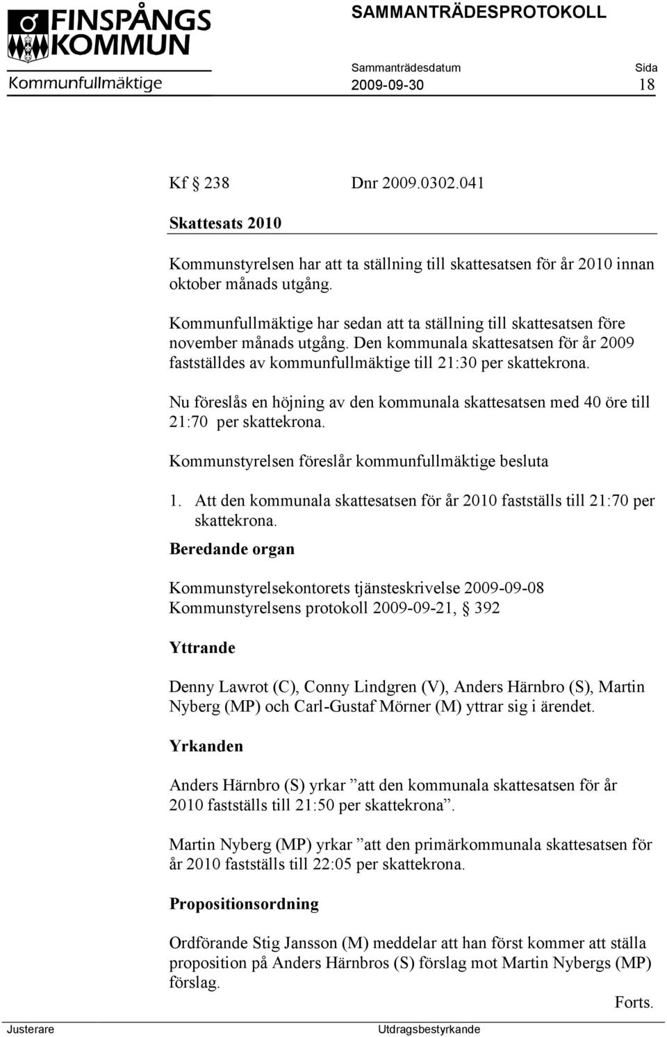 Nu föreslås en höjning av den kommunala skattesatsen med 40 öre till 21:70 per skattekrona. Kommunstyrelsen föreslår kommunfullmäktige besluta 1.