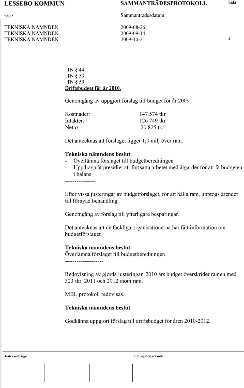 - Överlämna förslaget till budgetberedningen - Uppdraga åt presidiet att fortsätta arbetet med åtgärder för att få budgeten i balans.