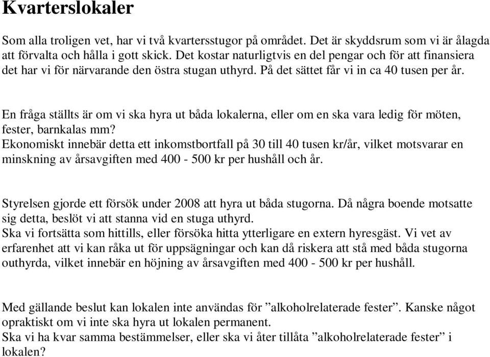 En fråga ställts är om vi ska hyra ut båda lokalerna, eller om en ska vara ledig för möten, fester, barnkalas mm?