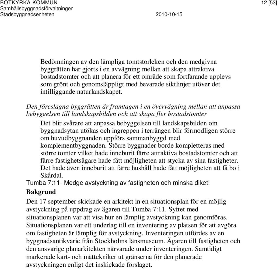 Den föreslagna byggrätten är framtagen i en övervägning mellan att anpassa bebyggelsen till landskapsbilden och att skapa fler bostadstomter Det blir svårare att anpassa bebyggelsen till