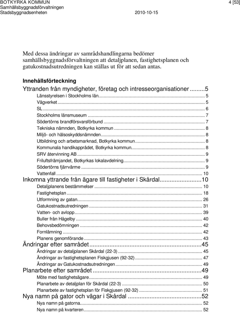 .. 7 Södertörns brandförsvarsförbund... 7 Tekniska nämnden, Botkyrka kommun... 8 Miljö- och hälsoskyddsnämnden... 8 Utbildning och arbetsmarknad, Botkyrka kommun.