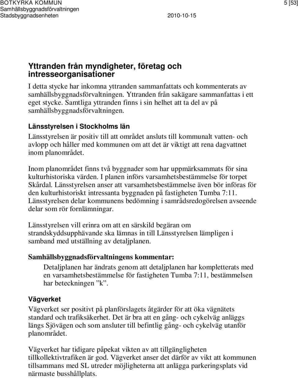 Länsstyrelsen i Stockholms län Länsstyrelsen är positiv till att området ansluts till kommunalt vatten- och avlopp och håller med kommunen om att det är viktigt att rena dagvattnet inom planområdet.