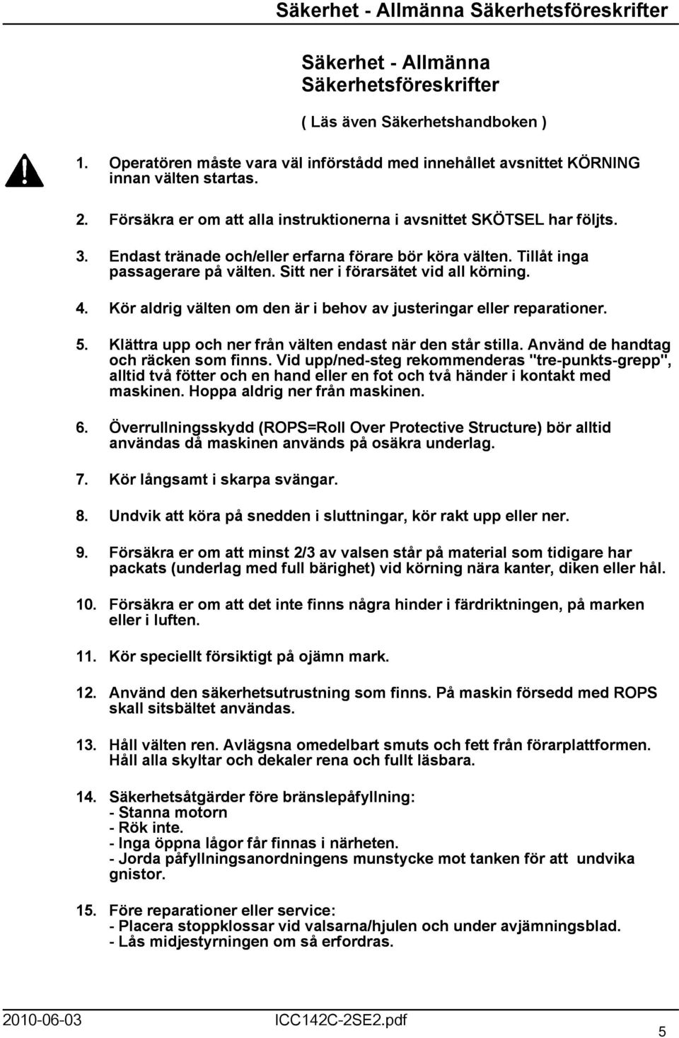 Endast tränade och/eller erfarna förare bör köra välten. Tillåt inga passagerare på välten. Sitt ner i förarsätet vid all körning. 4.