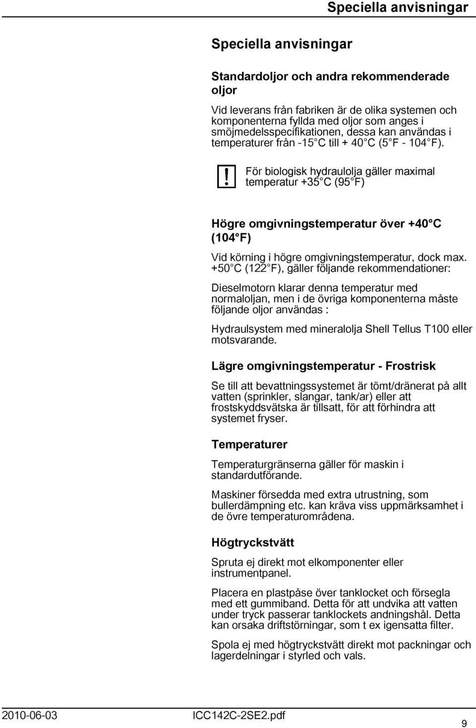 För biologisk hydraulolja gäller maximal temperatur +35 C (95 F) Högre omgivningstemperatur över +40 C (04 F) Vid körning i högre omgivningstemperatur, dock max.