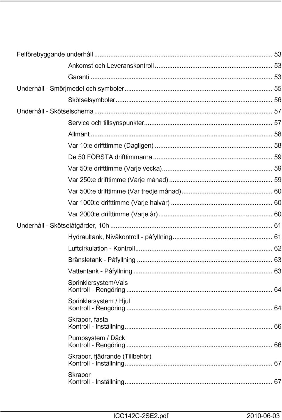 .. 59 Var 500:e drifttimme (Var tredje månad)... 60 Var 000:e drifttimme (Varje halvår)... 60 Var 2000:e drifttimme (Varje år)... 60 Underhåll - Skötselåtgärder, 0h.