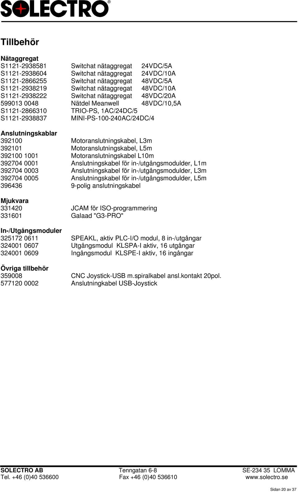 Motoranslutningskabel, L3m 392101 Motoranslutningskabel, L5m 392100 1001 Motoranslutningskabel L10m 392704 0001 Anslutningskabel för in-/utgångsmodulder, L1m 392704 0003 Anslutningskabel för