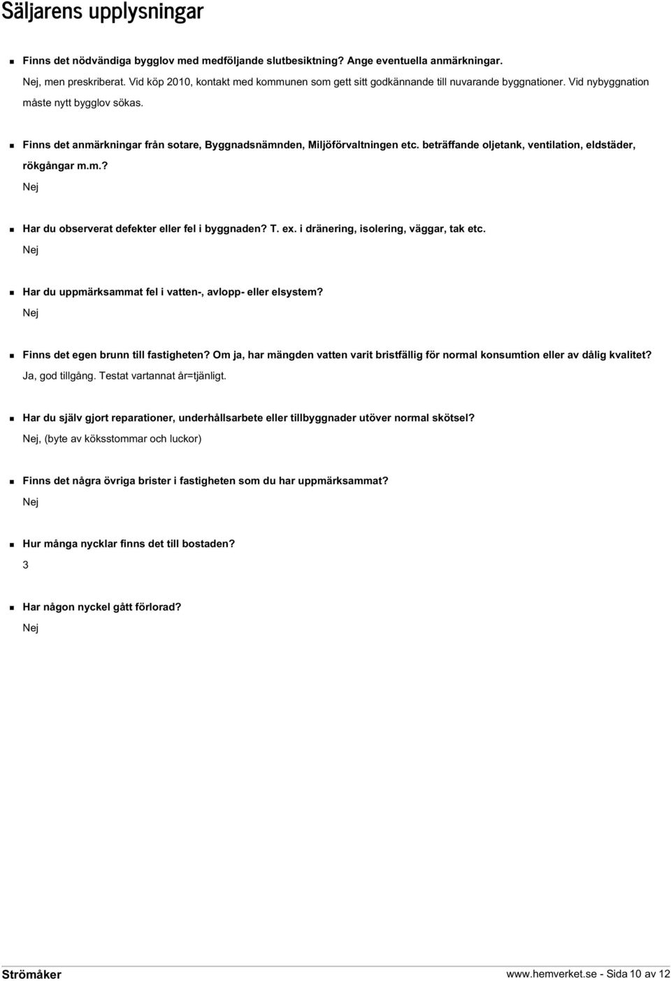 Finns det anmärkningar från sotare, Byggnadsnämnden, Miljöförvaltningen etc. beträffande oljetank, ventilation, eldstäder, rökgångar m.m.? Nej Har du observerat defekter eller fel i byggnaden? T. ex.