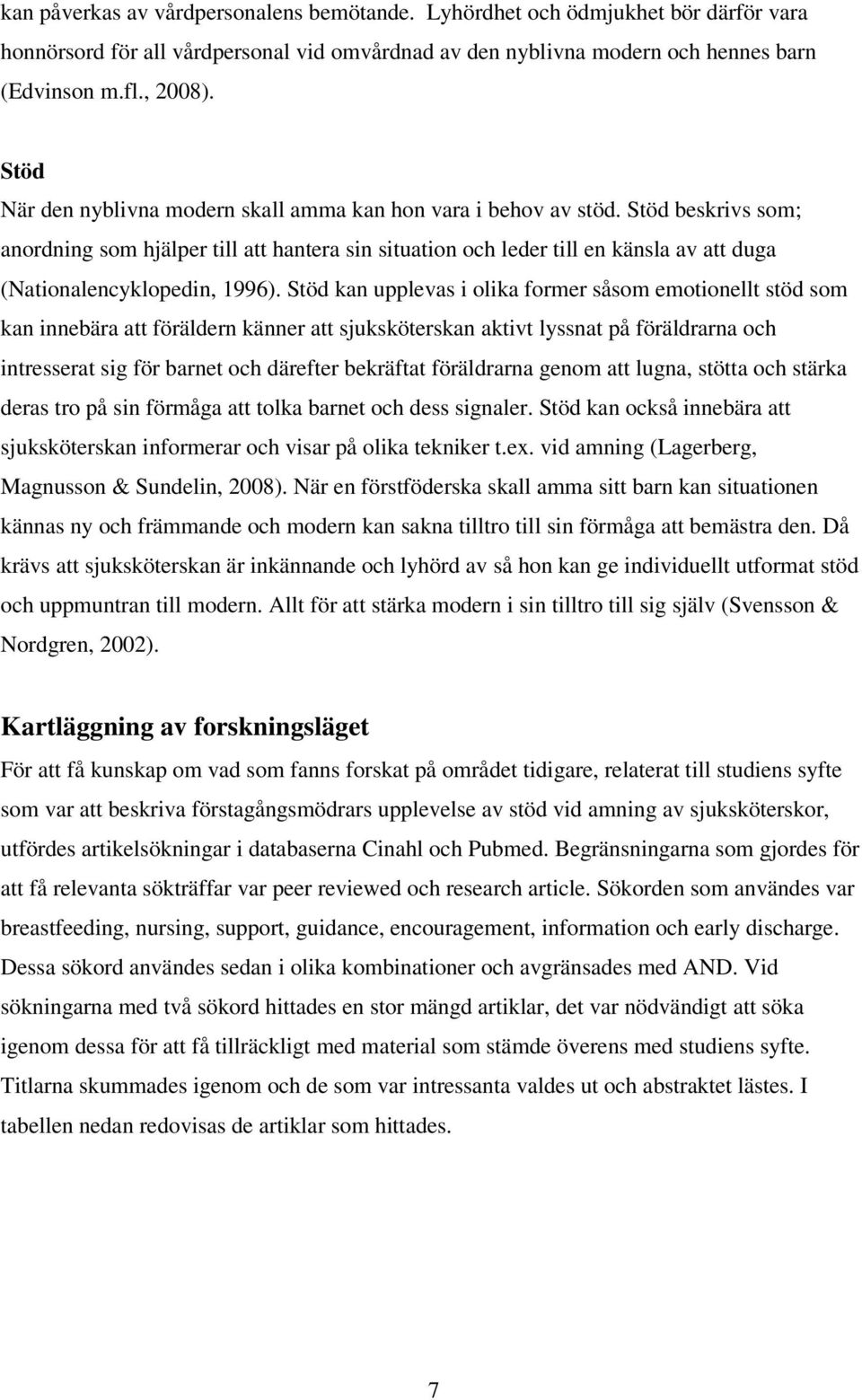 Stöd beskrivs som; anordning som hjälper till att hantera sin situation och leder till en känsla av att duga (Nationalencyklopedin, 1996).
