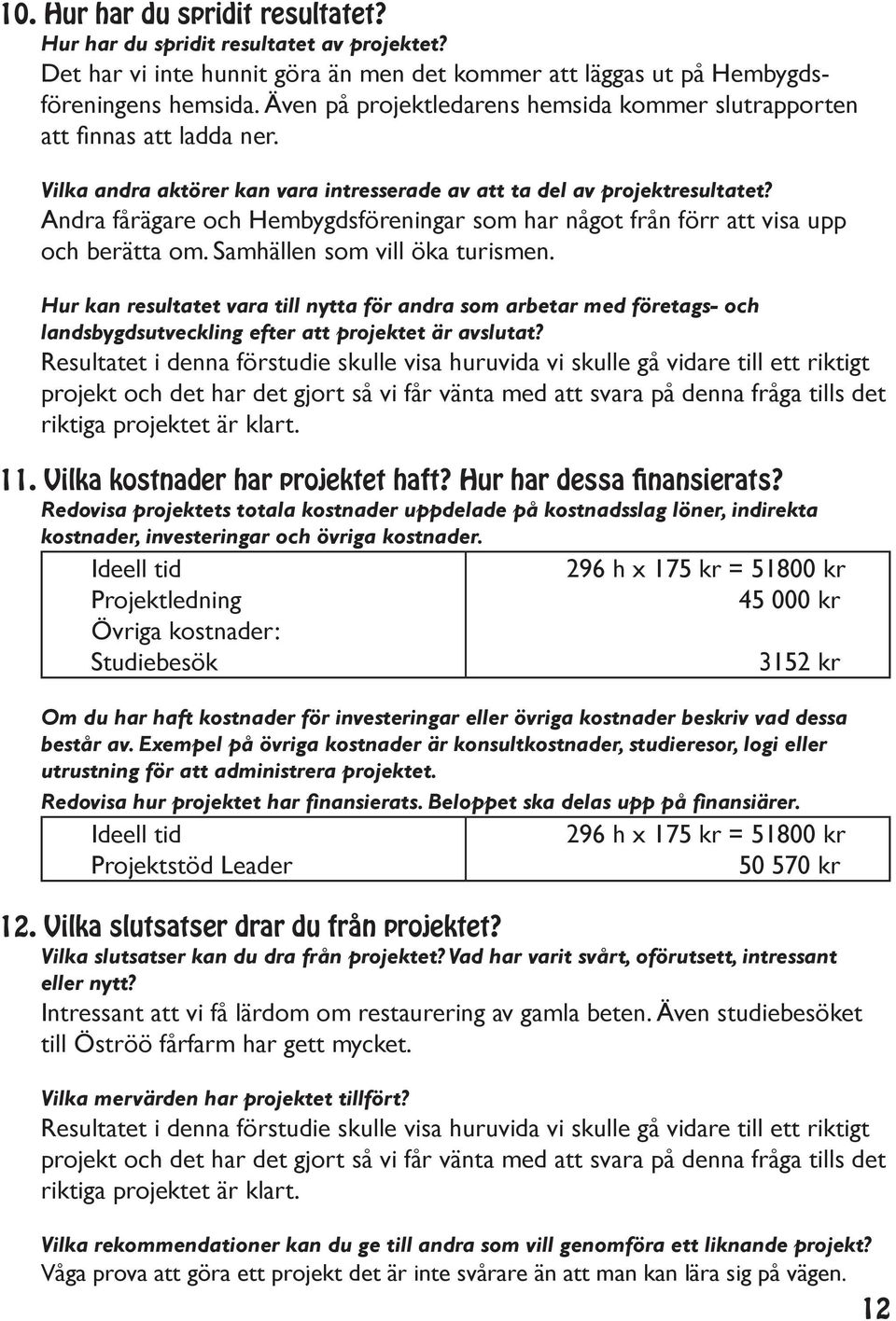 Andra fårägare och Hembygdsföreningar som har något från förr att visa upp och berätta om. Samhällen som vill öka turismen.