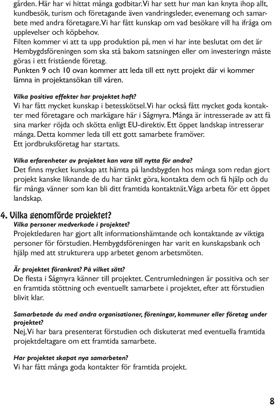 Filten kommer vi att ta upp produktion på, men vi har inte beslutat om det är Hembygdsföreningen som ska stå bakom satsningen eller om investeringn måste göras i ett fristående företag.