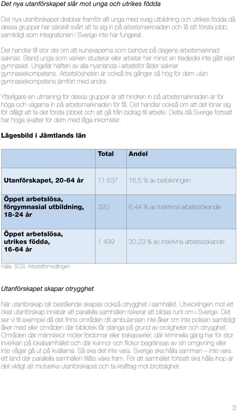 Bland unga som varken studerar eller arbetar har minst en tredjedel inte gått klart gymnasiet. Ungefär hälften av alla nyanlända i arbetsför ålder saknar gymnasiekompetens.