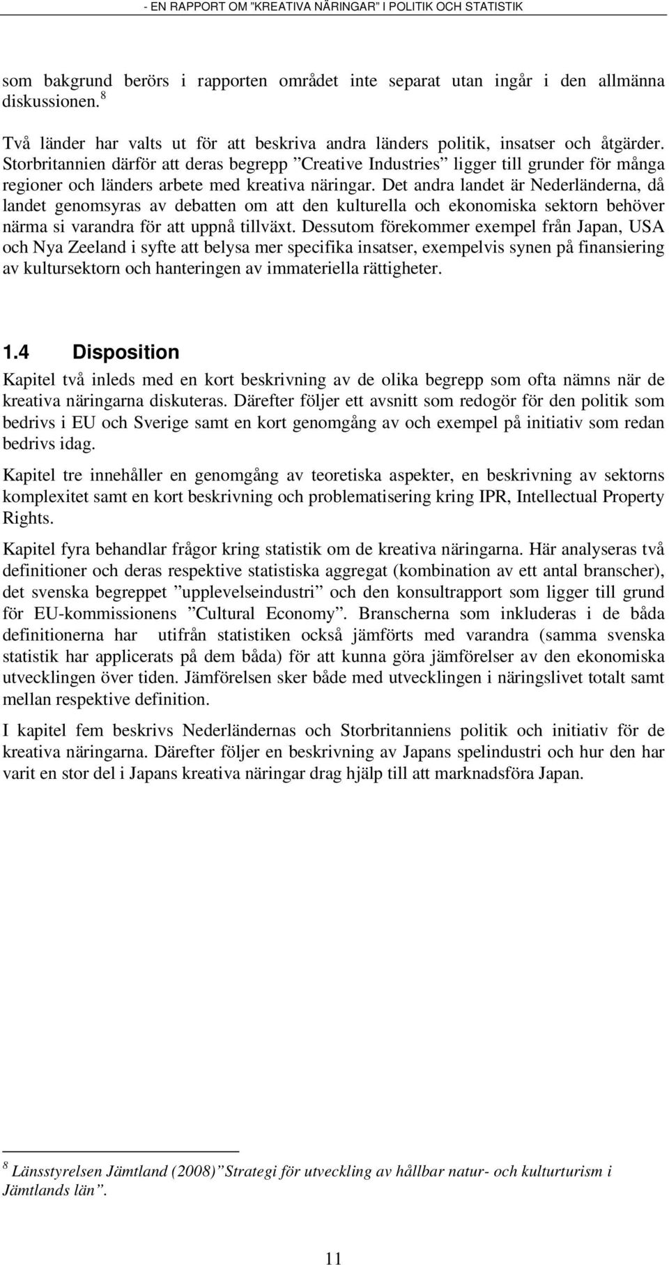 Det andra landet är Nederländerna, då landet genomsyras av debatten om att den kulturella och ekonomiska sektorn behöver närma si varandra för att uppnå tillväxt.